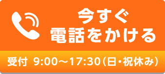 今すぐ電話をかける　受付 9:00〜17:00（日・祝休み）