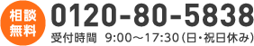 相談無料　0120-80-5838　受付時間  9:00〜17:00（日・祝日休み）