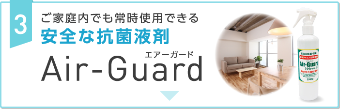 3. ご家庭内でも常時使用できる安全な抗菌液剤「Air-Guard（エアーガード）」