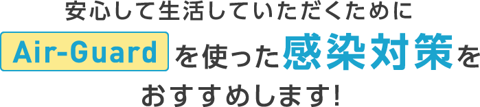 安心して生活していただくために「Air-Guard」を使った感染対策をおすすめします！